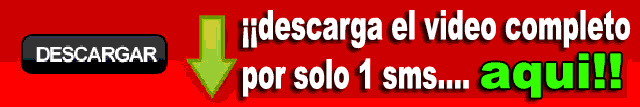 pulsa aqui para descargarte este video de 34 minutos para tu ordenador por solo 1 sms o llamada telefonica